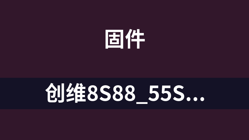 创维8S88_55S1YP_50S1YP强制刷机主程序bin软件