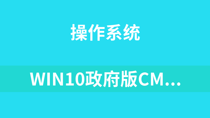 Win10政府版CMGE V2022-L官方下载地址