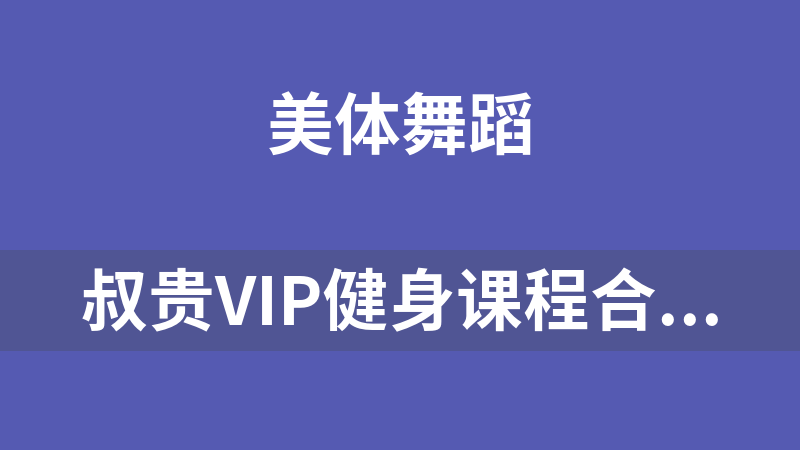 叔贵VIP健身课程合集【视频】【文档】