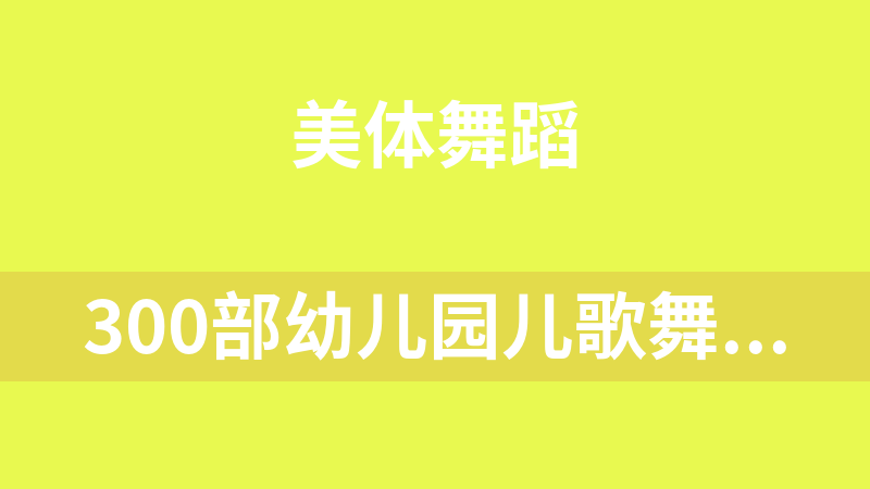 300部幼儿园儿歌舞蹈视频大合集