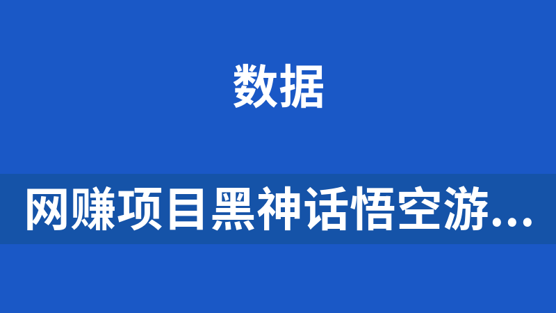 网赚副业项目黑神话悟空游戏，增热点日赚5k+，一鱼多吃多种变现方式，可立马上手赚钱