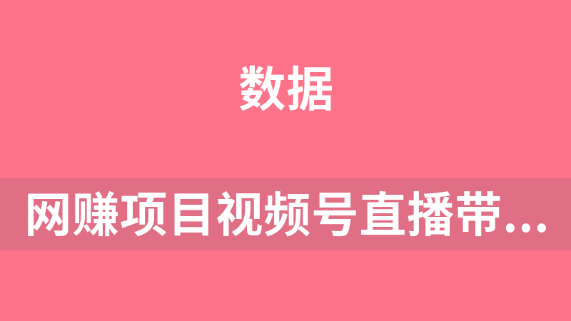 网赚副业项目视频号直播带货投放操盘手，两天带你吃透视频号运营技巧