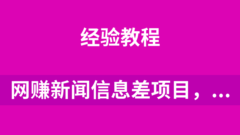 网赚副业新闻信息差项目，原创视频详细教程，新手也可月入1万