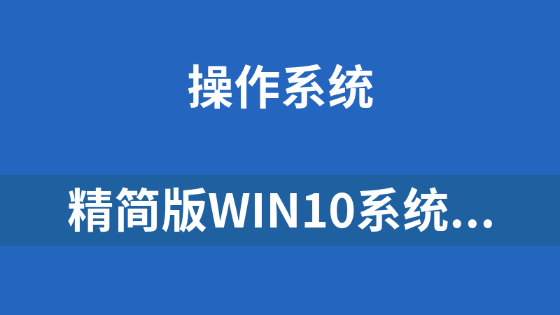 精简版Win10系统：仅占4GB，流畅稳定