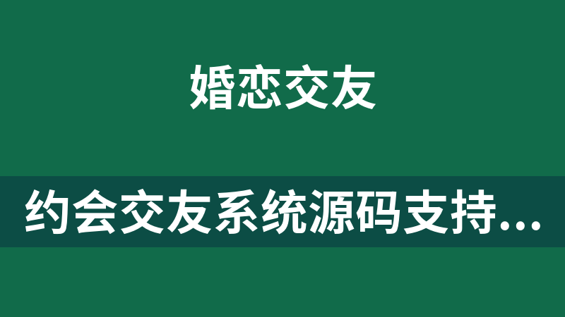 [免费]约会交友系统源码支持PC和H5还有小程序